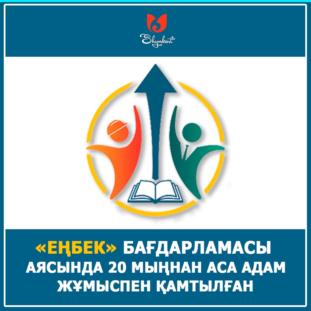 Шымкентте "Еңбек" бағдарламасы аясында 20 мыңнан аса адам жұмыспен қамтылған